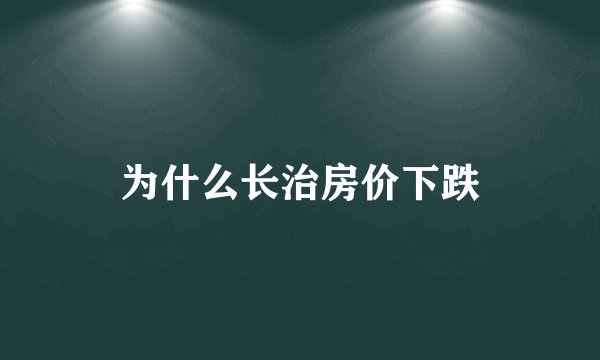 为什么长治房价下跌