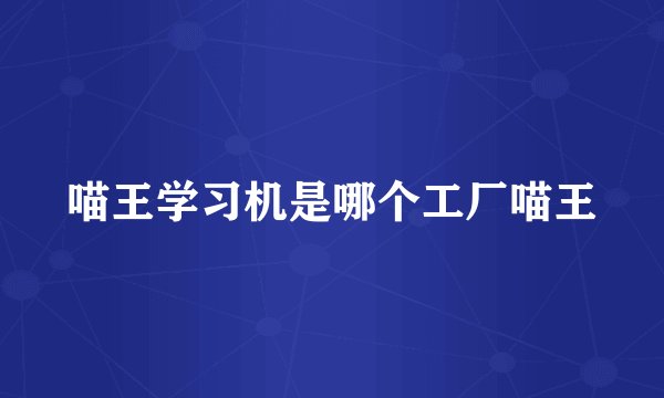喵王学习机是哪个工厂喵王