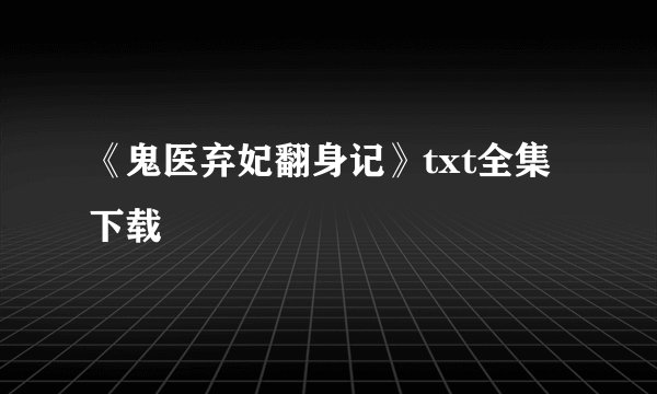 《鬼医弃妃翻身记》txt全集下载