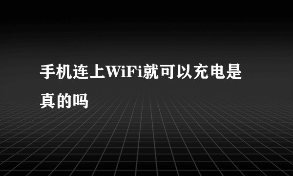 手机连上WiFi就可以充电是真的吗