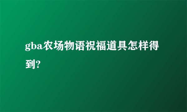 gba农场物语祝福道具怎样得到?