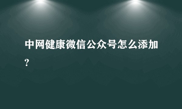中网健康微信公众号怎么添加?
