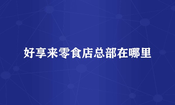 好享来零食店总部在哪里