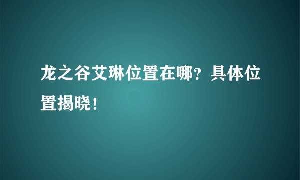 龙之谷艾琳位置在哪？具体位置揭晓！