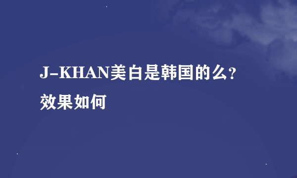 J-KHAN美白是韩国的么？效果如何