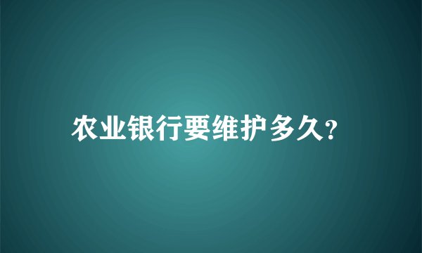 农业银行要维护多久？