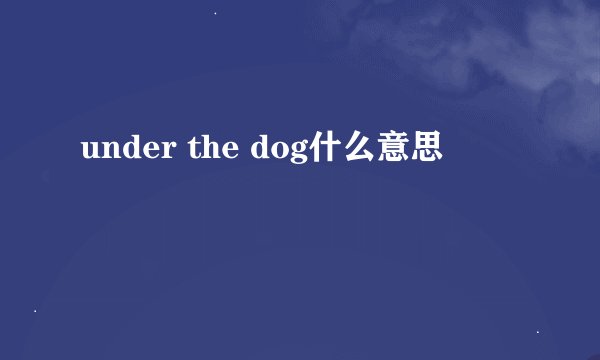 under the dog什么意思