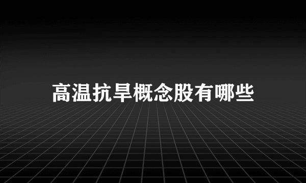 高温抗旱概念股有哪些