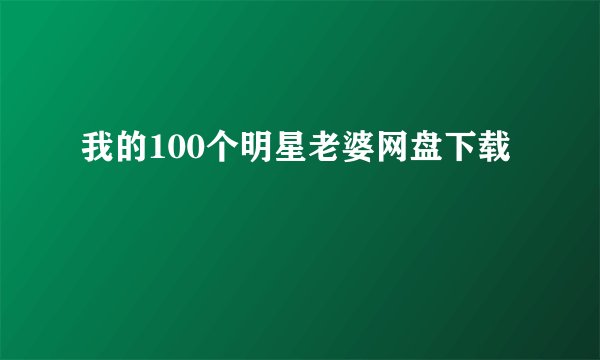 我的100个明星老婆网盘下载