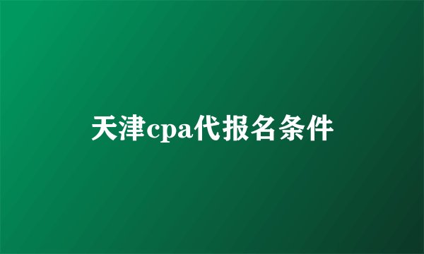 天津cpa代报名条件