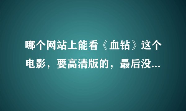 哪个网站上能看《血钻》这个电影，要高清版的，最后没有广告的，谢谢~