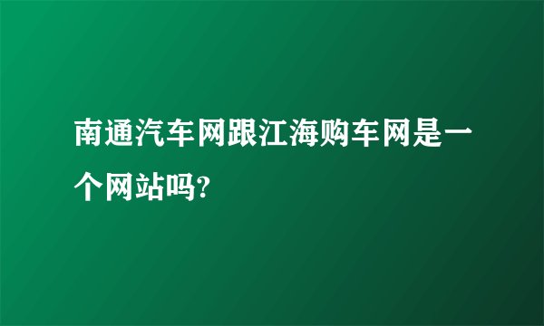 南通汽车网跟江海购车网是一个网站吗?
