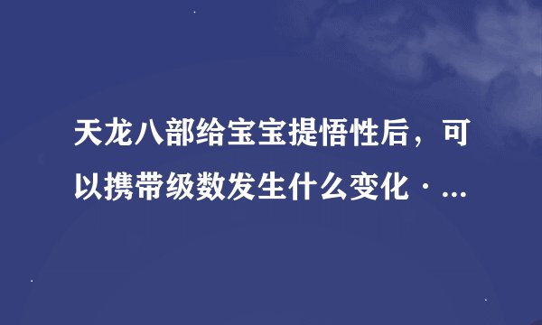 天龙八部给宝宝提悟性后,可以携带级数发生什么变化·········