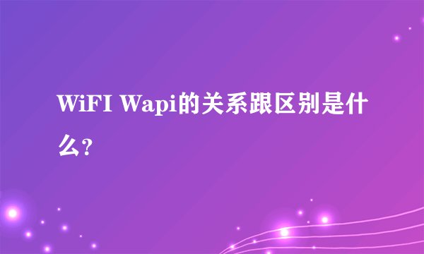 WiFI Wapi的关系跟区别是什么？