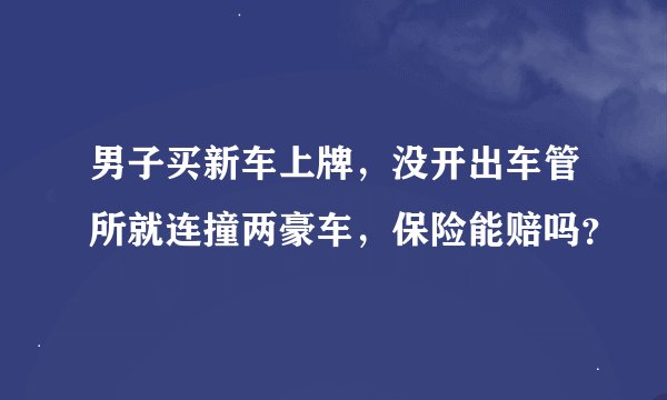 男子买新车上牌，没开出车管所就连撞两豪车，保险能赔吗？