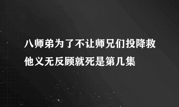 八师弟为了不让师兄们投降救他义无反顾就死是第几集