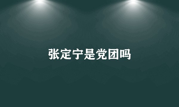张定宁是党团吗