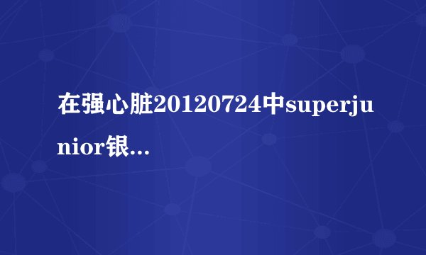 在强心脏20120724中superjunior银赫提到的打架事件后全员胜利的是什么综艺节目？