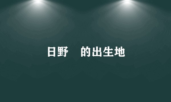 日野雫的出生地