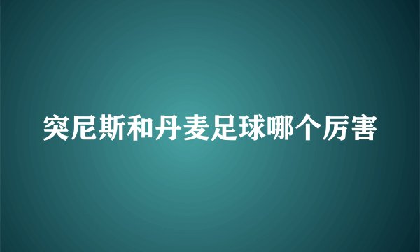 突尼斯和丹麦足球哪个厉害