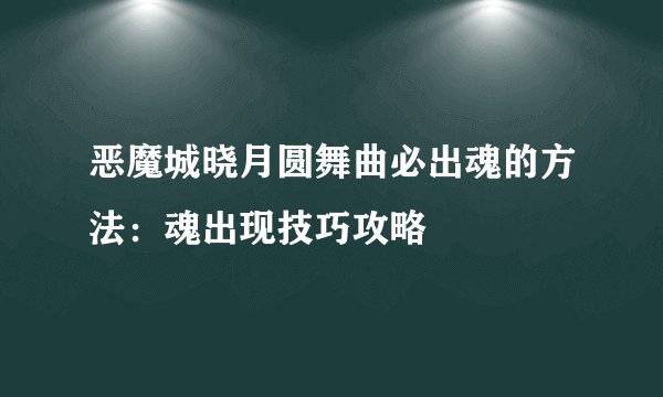 恶魔城晓月圆舞曲必出魂的方法：魂出现技巧攻略
