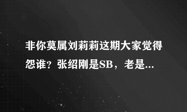 非你莫属刘莉莉这期大家觉得怨谁？张绍刚是SB，老是弄得气氛很尴尬