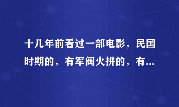 十几年前看过一部电影，民国时期的，有军阀火拼的，有个差不多是主角
