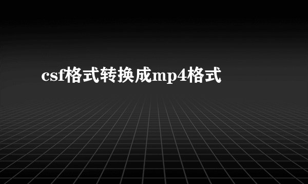 csf格式转换成mp4格式