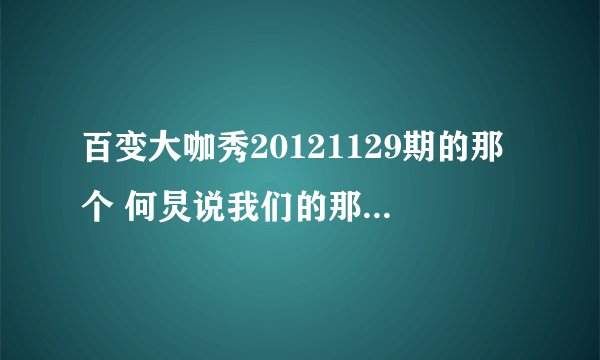 百变大咖秀20121129期的那个 何炅说我们的那个主题歌叫什么名字啊？