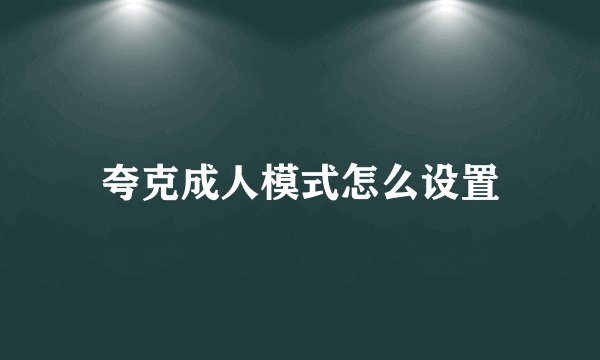 夸克成人模式怎么设置