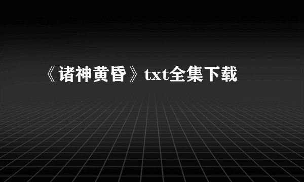 《诸神黄昏》txt全集下载