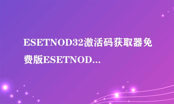 ESETNOD32激活码获取器免费版ESETNOD32激活码获取器免费版功能简介