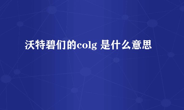 沃特碧们的colg 是什么意思