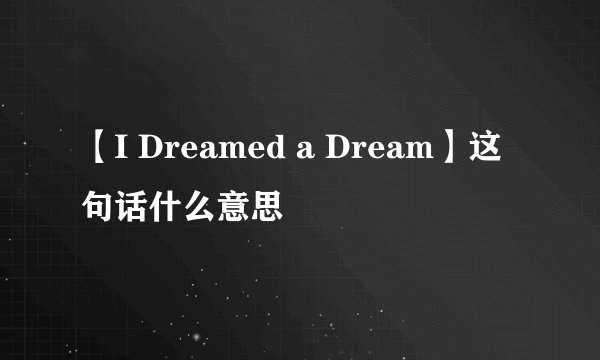 【I Dreamed a Dream】这句话什么意思
