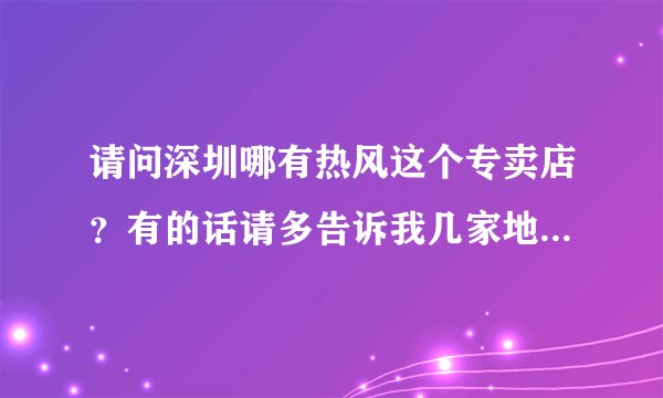 请问深圳哪有热风这个专卖店？有的话请多告诉我几家地址谢了！