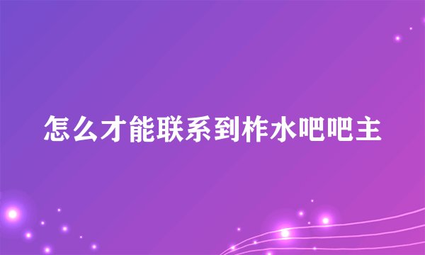 怎么才能联系到柞水吧吧主