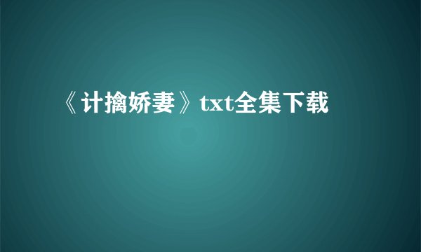 《计擒娇妻》txt全集下载
