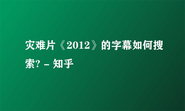 灾难片《2012》的字幕如何搜索? - 知乎
