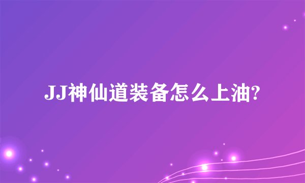JJ神仙道装备怎么上油?