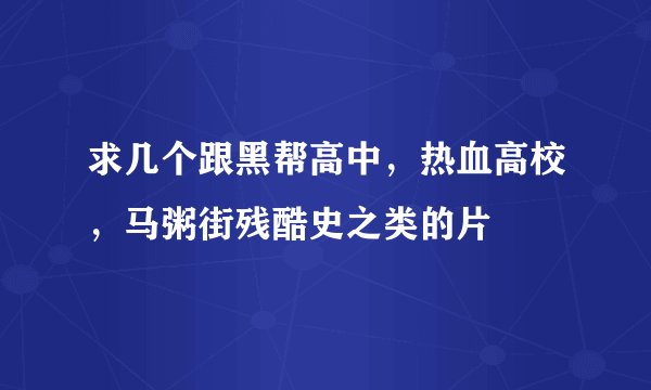 求几个跟黑帮高中，热血高校，马粥街残酷史之类的片