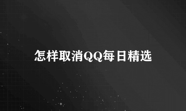 怎样取消QQ每日精选