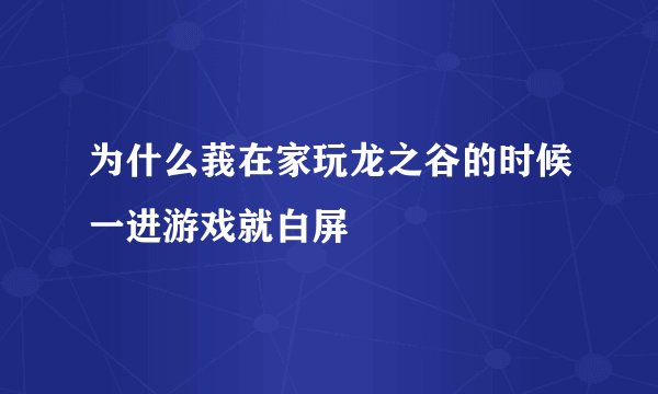 为什么莪在家玩龙之谷的时候一进游戏就白屏