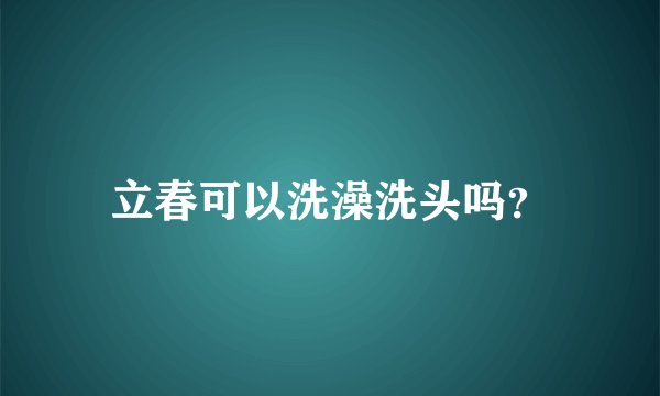 立春可以洗澡洗头吗？