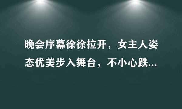 晚会序幕徐徐拉开，女主人姿态优美步入舞台，不小心跌倒在地，观众哗然。此时女主人说了一句话全场掌声四起