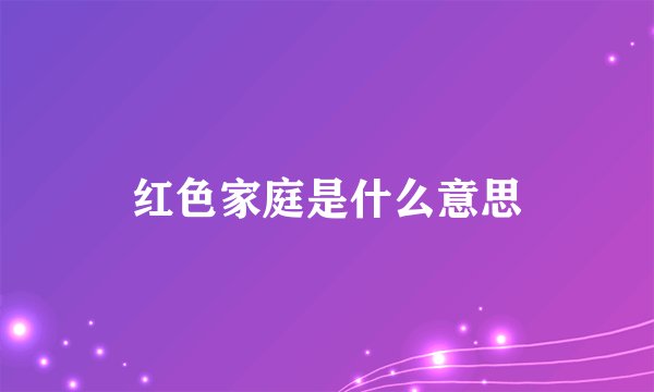 红色家庭是什么意思