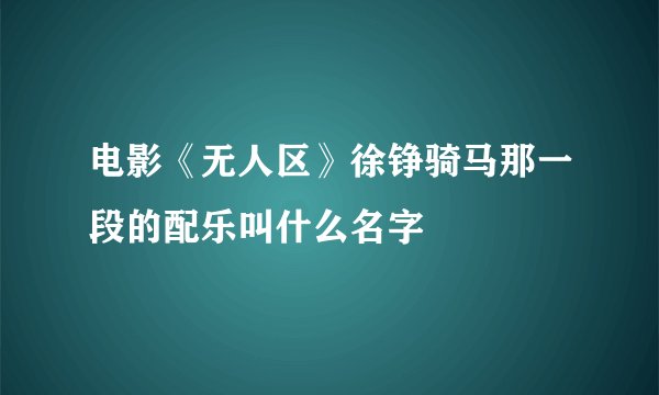 电影《无人区》徐铮骑马那一段的配乐叫什么名字