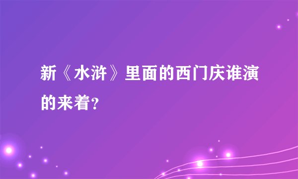 新《水浒》里面的西门庆谁演的来着？