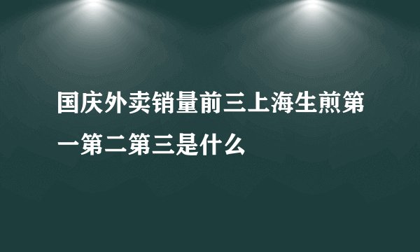 国庆外卖销量前三上海生煎第一第二第三是什么