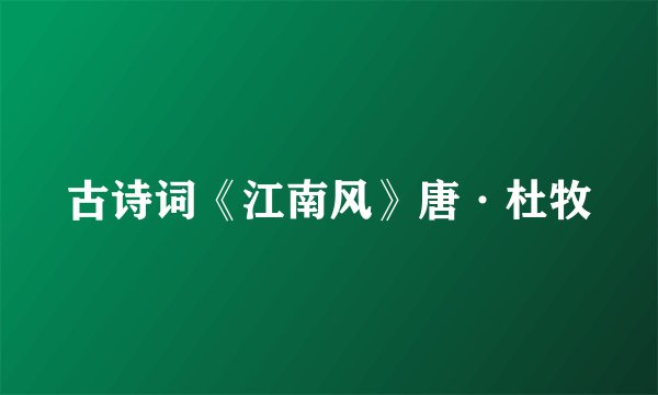 古诗词《江南风》唐·杜牧