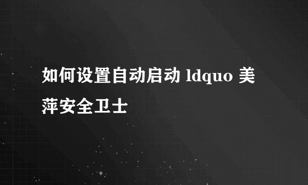 如何设置自动启动 ldquo 美萍安全卫士